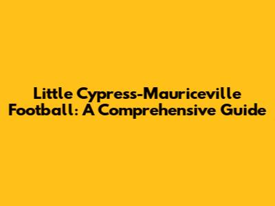 Little Cypress-Mauriceville Football: A Comprehensive Guide
