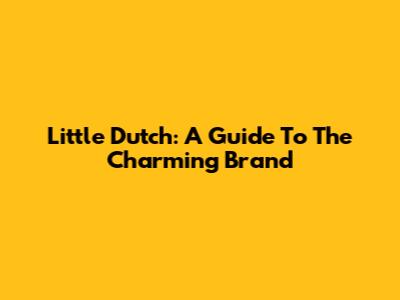 Little Dutch: A Guide To The Charming Brand