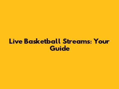 Live Basketball Streams: Your Guide