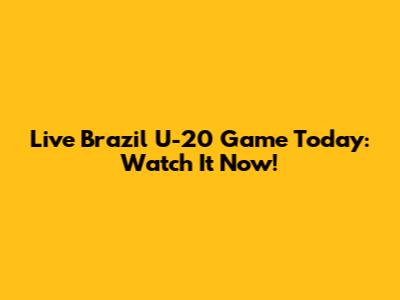 Live Brazil U-20 Game Today: Watch It Now!