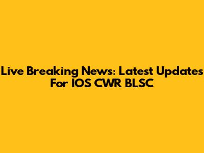 Live Breaking News: Latest Updates For IOS CWR BLSC