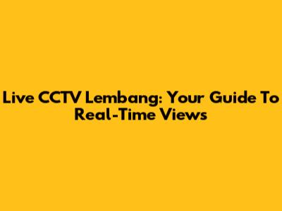 Live CCTV Lembang: Your Guide To Real-Time Views