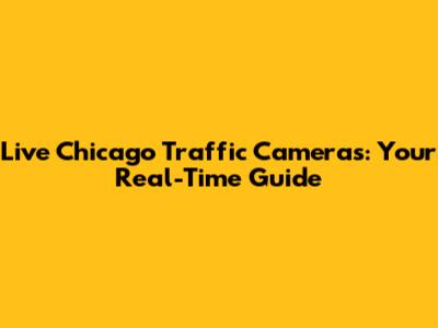 Live Chicago Traffic Cameras: Your Real-Time Guide