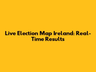 Live Election Map Ireland: Real-Time Results