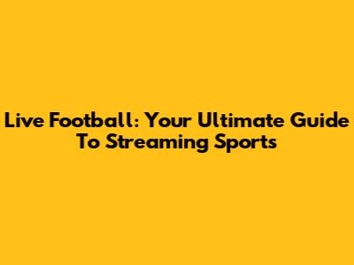 Live Football: Your Ultimate Guide To Streaming Sports