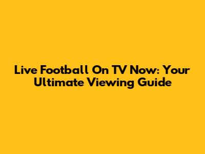 Live Football On TV Now: Your Ultimate Viewing Guide