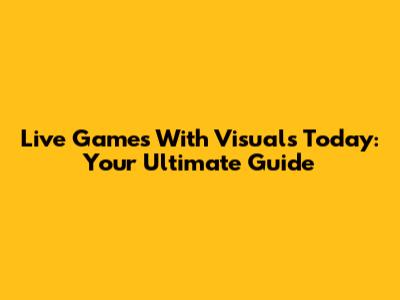 Live Games With Visuals Today: Your Ultimate Guide