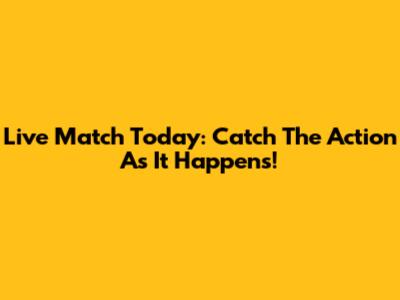 Live Match Today: Catch The Action As It Happens!