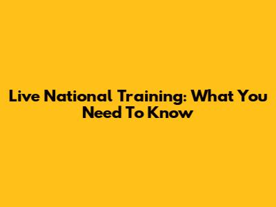 Live National Training: What You Need To Know