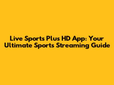 Live Sports Plus HD App: Your Ultimate Sports Streaming Guide
