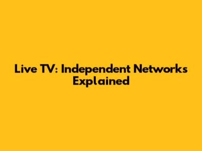 Live TV: Independent Networks Explained