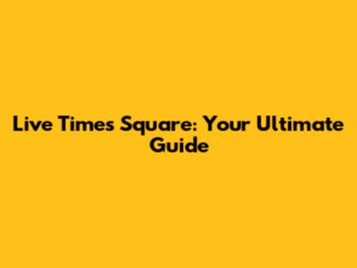 Live Times Square: Your Ultimate Guide