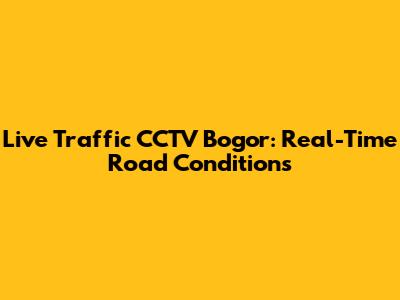 Live Traffic CCTV Bogor: Real-Time Road Conditions