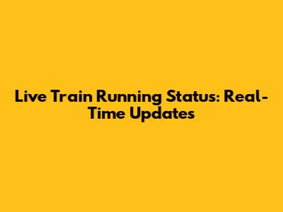 Live Train Running Status: Real-Time Updates