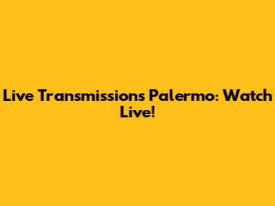 Live Transmissions Palermo: Watch Live!