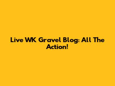 Live WK Gravel Blog: All The Action!