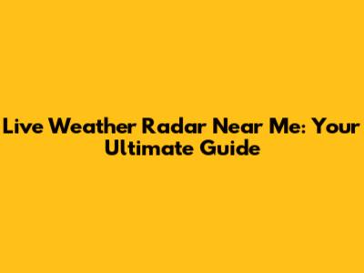 Live Weather Radar Near Me: Your Ultimate Guide