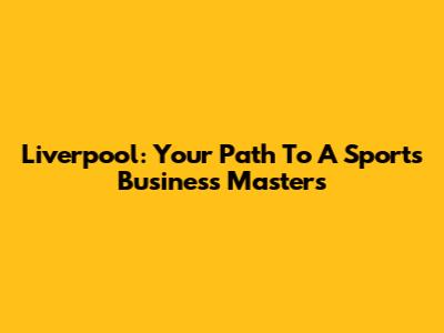 Liverpool: Your Path To A Sports Business Masters