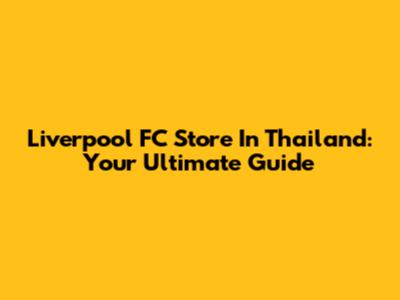 Liverpool FC Store In Thailand: Your Ultimate Guide
