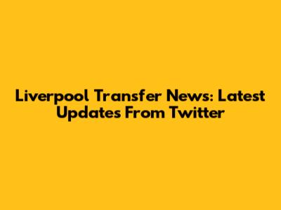 Liverpool Transfer News: Latest Updates From Twitter