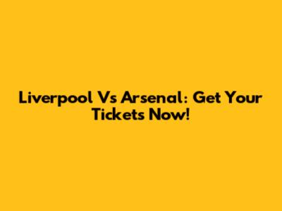 Liverpool Vs Arsenal: Get Your Tickets Now!