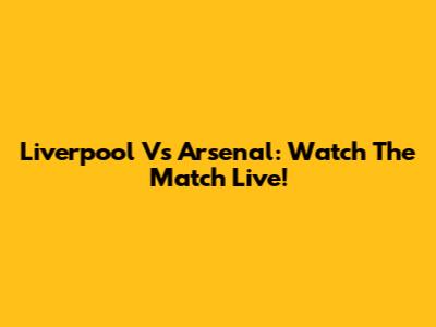 Liverpool Vs Arsenal: Watch The Match Live!