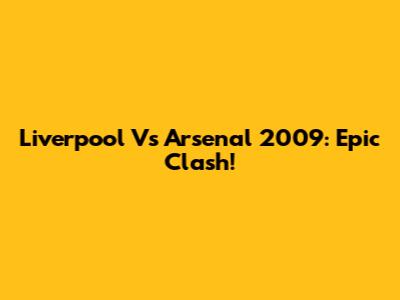Liverpool Vs Arsenal 2009: Epic Clash!