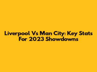 Liverpool Vs Man City: Key Stats For 2023 Showdowns
