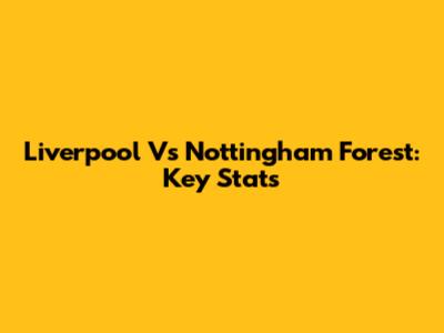 Liverpool Vs Nottingham Forest: Key Stats