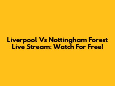 Liverpool Vs Nottingham Forest Live Stream: Watch For Free!