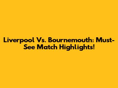 Liverpool Vs. Bournemouth: Must-See Match Highlights!