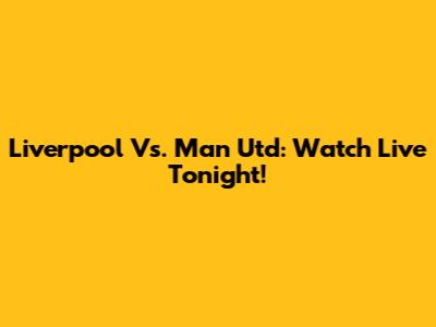 Liverpool Vs. Man Utd: Watch Live Tonight!