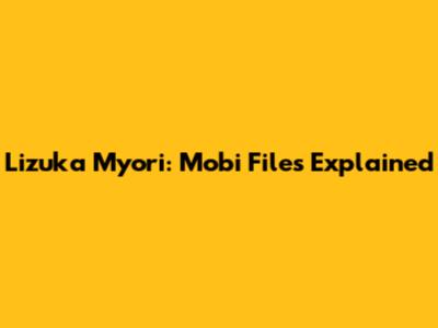Lizuka Myori: Mobi Files Explained