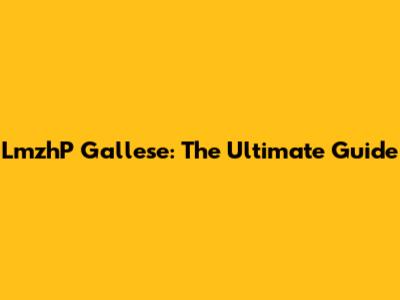 LmzhP Gallese: The Ultimate Guide