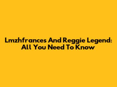 Lmzhfrances And Reggie Legend: All You Need To Know
