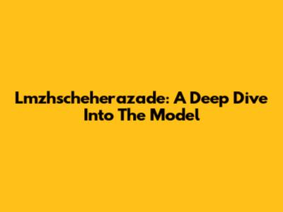 Lmzhscheherazade: A Deep Dive Into The Model