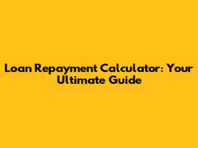 Loan Repayment Calculator: Your Ultimate Guide