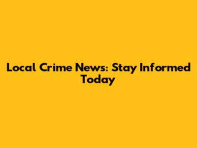 Local Crime News: Stay Informed Today