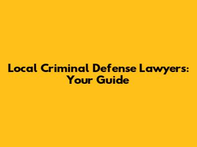 Local Criminal Defense Lawyers: Your Guide
