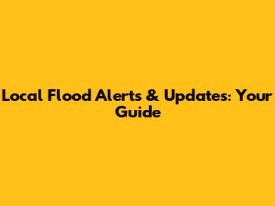 Local Flood Alerts & Updates: Your Guide