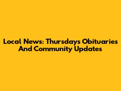 Local News: Thursday's Obituaries And Community Updates