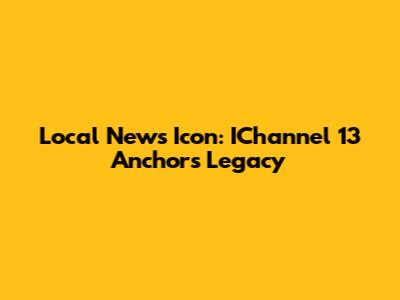 Local News Icon: IChannel 13 Anchor's Legacy