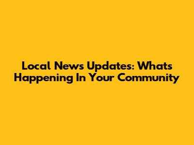 Local News Updates: What's Happening In Your Community