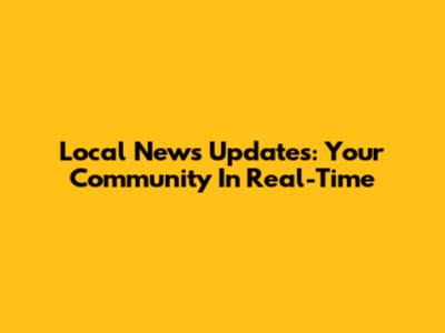 Local News Updates: Your Community In Real-Time