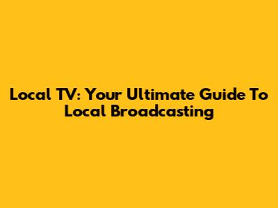 Local TV: Your Ultimate Guide To Local Broadcasting