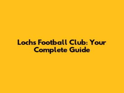 Lochs Football Club: Your Complete Guide