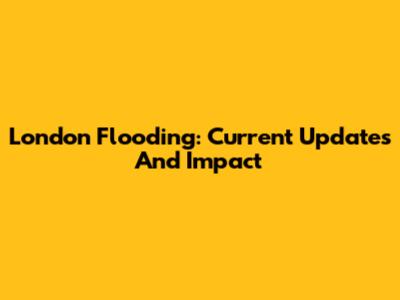 London Flooding: Current Updates And Impact