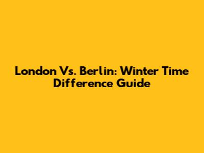 London Vs. Berlin: Winter Time Difference Guide