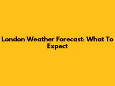London Weather Forecast: What To Expect