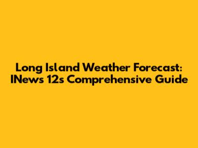 Long Island Weather Forecast: INews 12's Comprehensive Guide